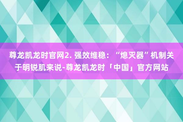 尊龙凯龙时官网2. 强效维稳：“熄灭器”机制关于明锐肌来说-尊龙凯龙时「中国」官方网站