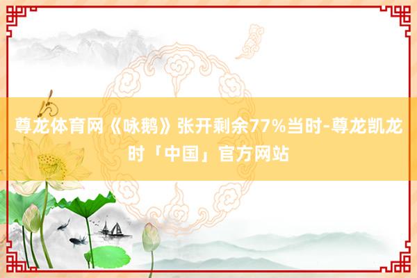 尊龙体育网《咏鹅》张开剩余77%当时-尊龙凯龙时「中国」官方网站