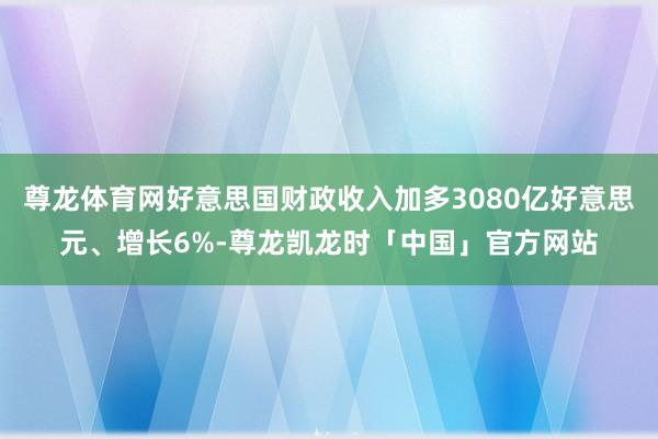 尊龙体育网好意思国财政收入加多3080亿好意思元、增长6%-尊龙凯龙时「中国」官方网站