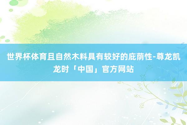 世界杯体育且自然木料具有较好的庇荫性-尊龙凯龙时「中国」官方网站